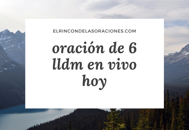 oración de 6 lldm en vivo hoy